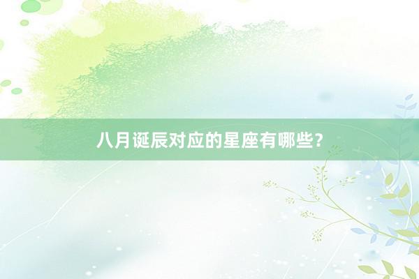 八月诞辰对应的星座有哪些？