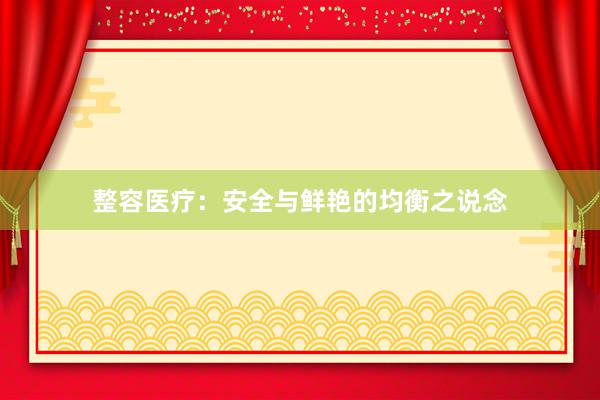 整容医疗：安全与鲜艳的均衡之说念