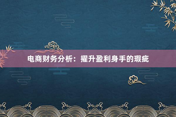 电商财务分析：擢升盈利身手的瑕疵