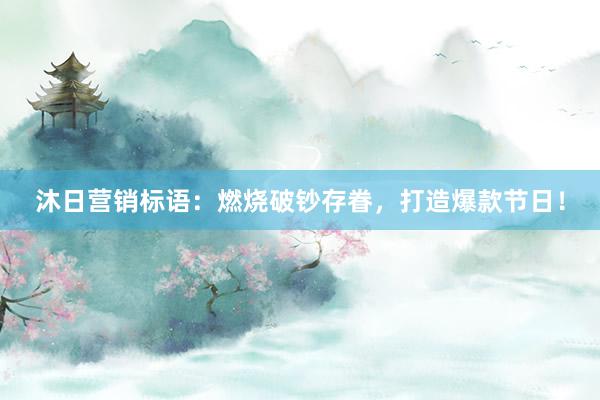 沐日营销标语：燃烧破钞存眷，打造爆款节日！
